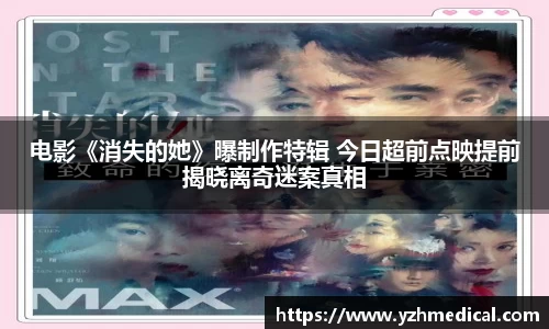 im电竞:电影《消失的她》曝制作特辑 今日超前点映提前揭晓离奇迷案真相