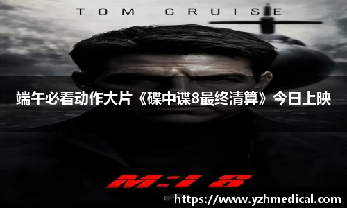 im电竞:端午必看动作大片《碟中谍8最终清算》今日上映