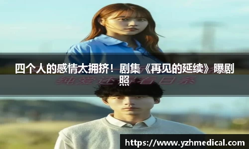 im电竞:四个人的感情太拥挤!剧集《再见的延续》曝剧照